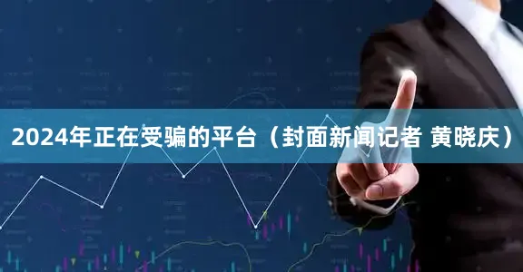 2024年正在受骗的平台（封面新闻记者 黄晓庆）