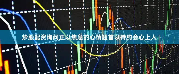 炒股配资询问正以焦急的心情翘首以待约会心上人