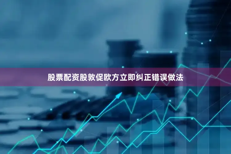 股票配资股敦促欧方立即纠正错误做法