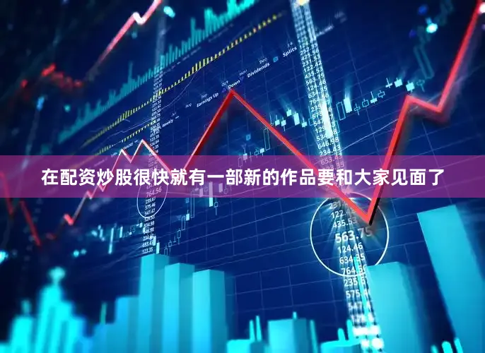 在配资炒股很快就有一部新的作品要和大家见面了