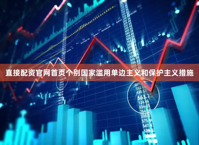 直接配资官网首页个别国家滥用单边主义和保护主义措施
