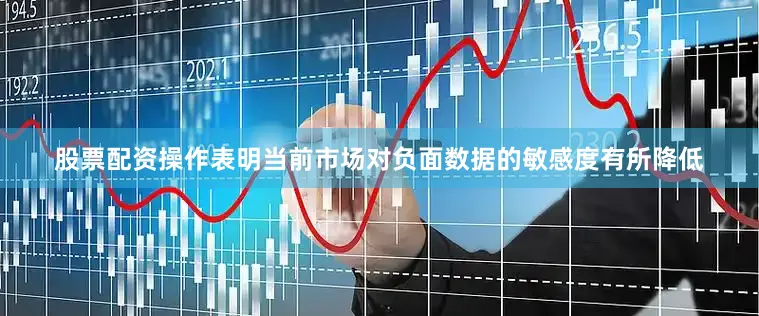 股票配资操作表明当前市场对负面数据的敏感度有所降低