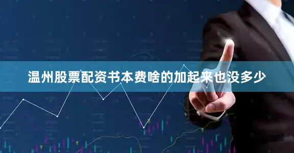 温州股票配资书本费啥的加起来也没多少