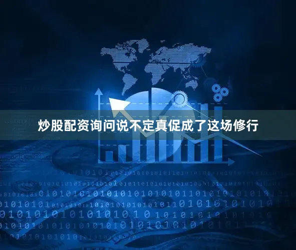 炒股配资询问说不定真促成了这场修行