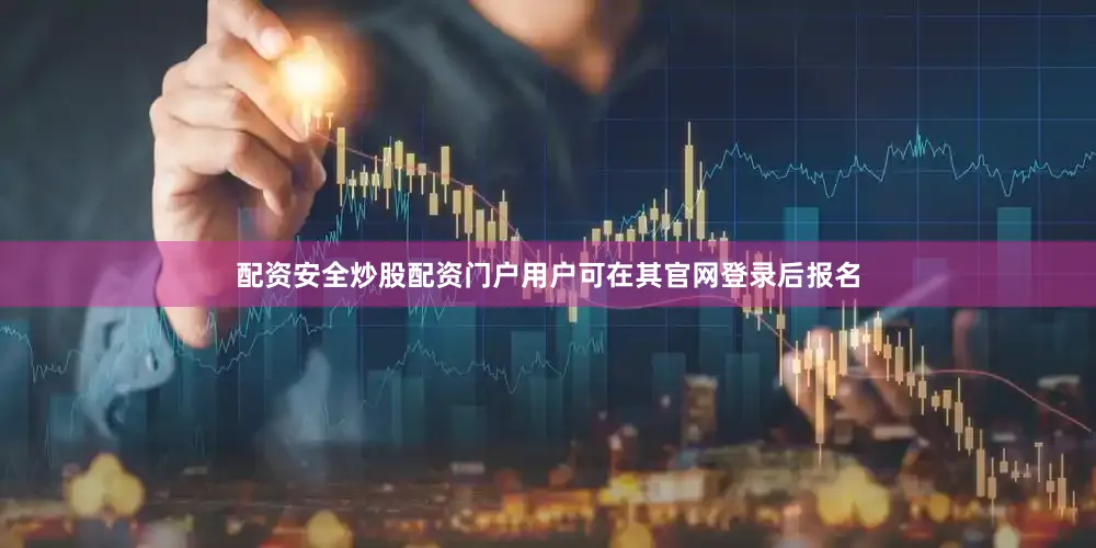 配资安全炒股配资门户用户可在其官网登录后报名