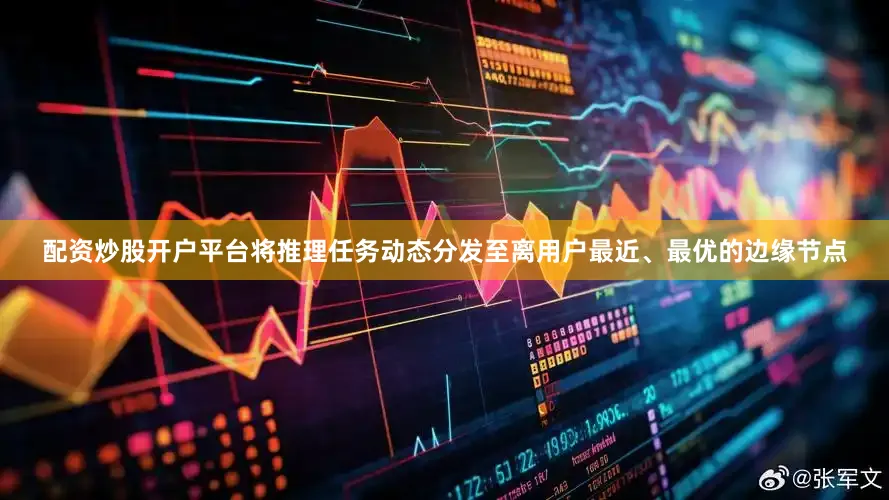配资炒股开户平台将推理任务动态分发至离用户最近、最优的边缘节点