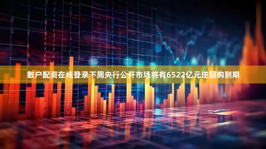 散户配资在线登录下周央行公开市场将有6522亿元逆回购到期