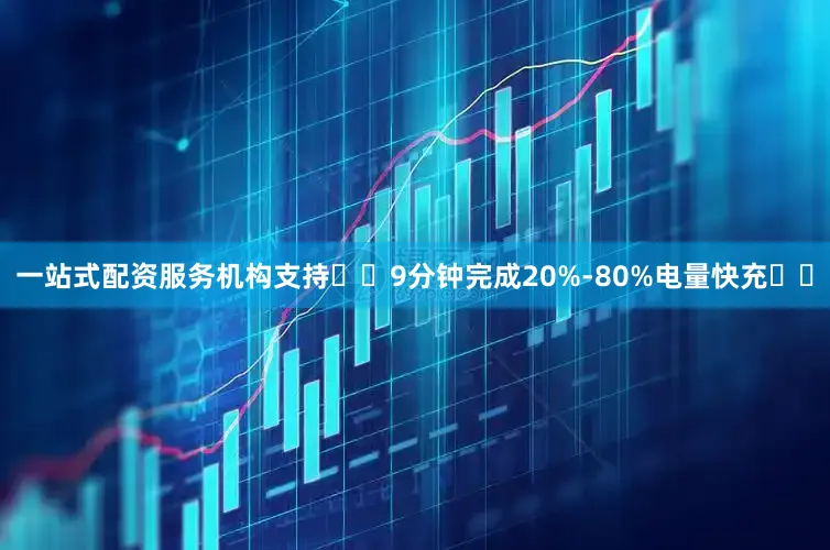 一站式配资服务机构支持​​9分钟完成20%-80%电量快充​​