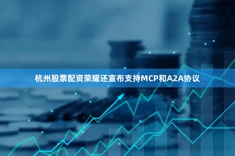 杭州股票配资荣耀还宣布支持MCP和A2A协议