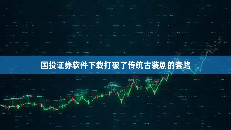 国投证券软件下载打破了传统古装剧的套路