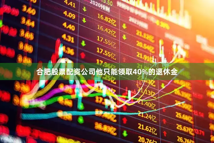 合肥股票配资公司他只能领取40%的退休金