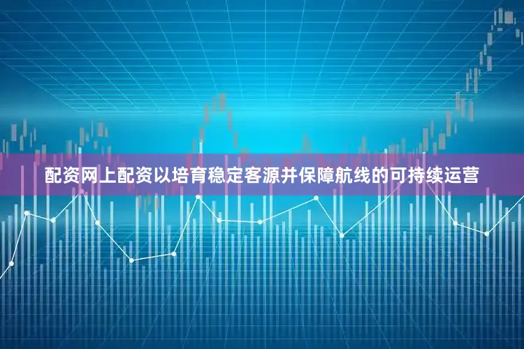 配资网上配资以培育稳定客源并保障航线的可持续运营