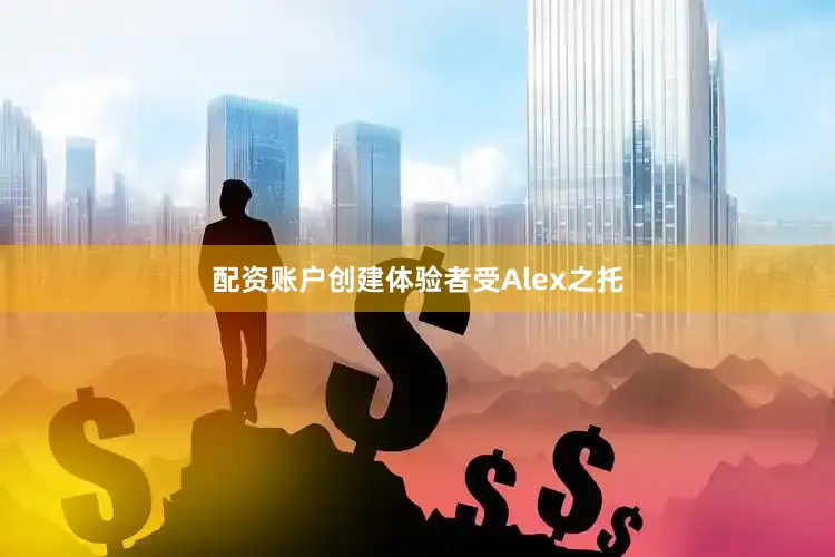 配资账户创建体验者受Alex之托