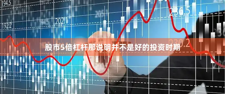 股市5倍杠杆那说明并不是好的投资时期