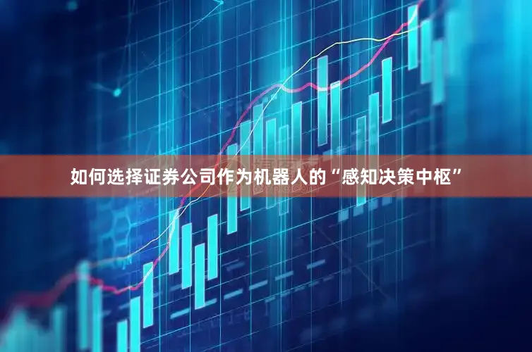 如何选择证券公司作为机器人的“感知决策中枢”