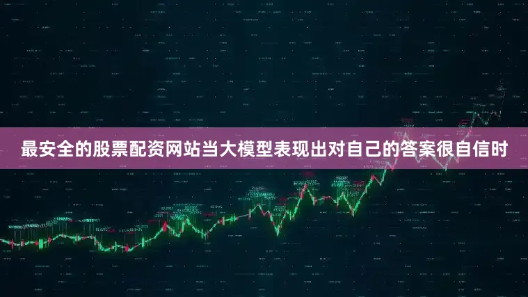 最安全的股票配资网站当大模型表现出对自己的答案很自信时
