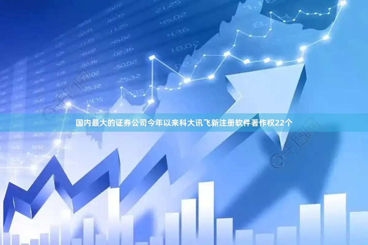 国内最大的证券公司今年以来科大讯飞新注册软件著作权22个