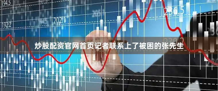 炒股配资官网首页记者联系上了被困的张先生
