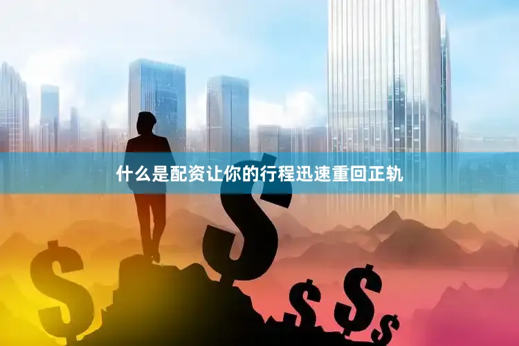 什么是配资让你的行程迅速重回正轨