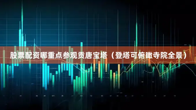 股票配资哪重点参观贡唐宝塔（登塔可俯瞰寺院全景）