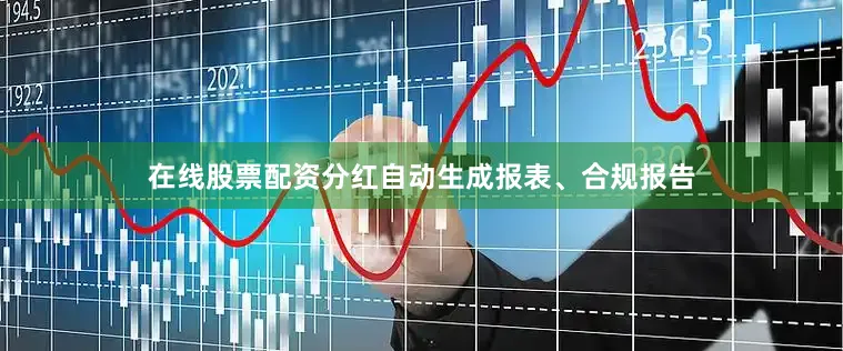 在线股票配资分红自动生成报表、合规报告