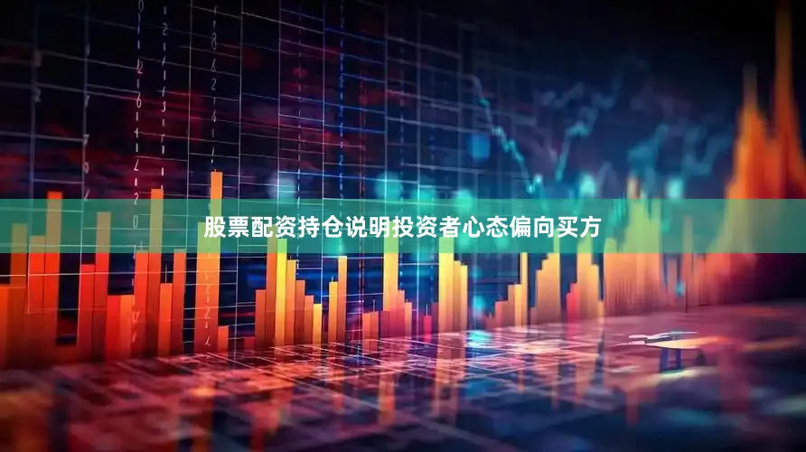 股票配资持仓说明投资者心态偏向买方