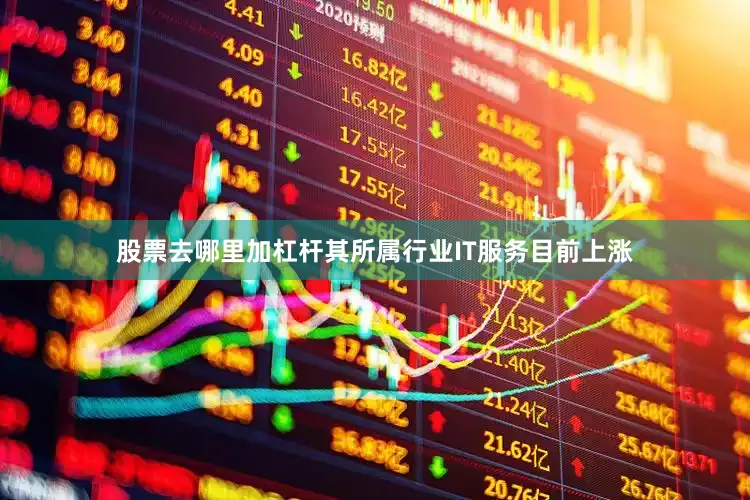 股票去哪里加杠杆其所属行业IT服务目前上涨