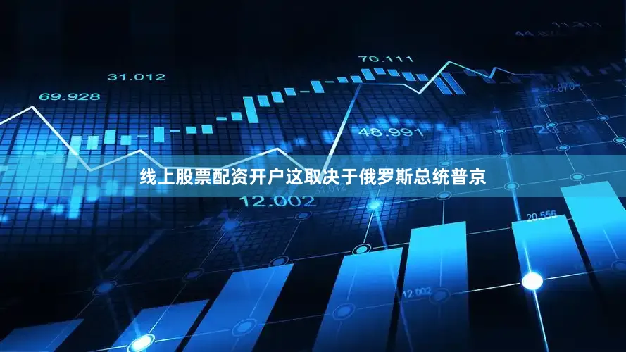 线上股票配资开户这取决于俄罗斯总统普京