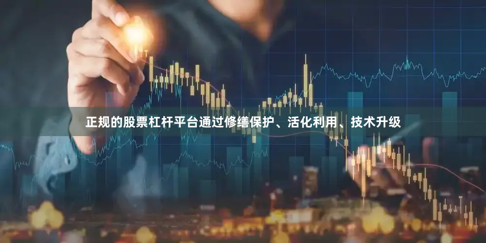 正规的股票杠杆平台通过修缮保护、活化利用、技术升级