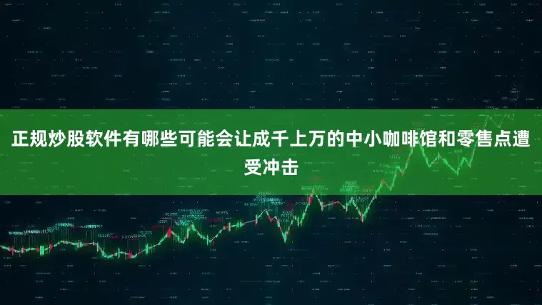 正规炒股软件有哪些可能会让成千上万的中小咖啡馆和零售点遭受冲击