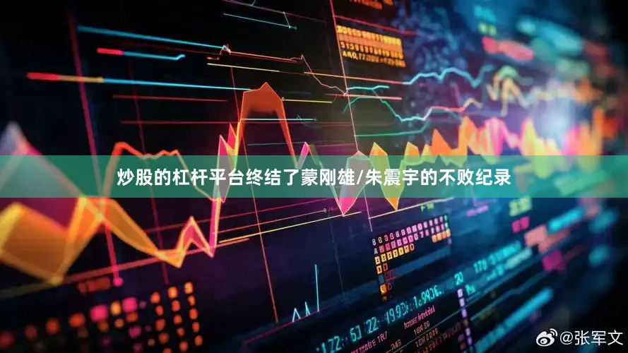 炒股的杠杆平台终结了蒙刚雄/朱震宇的不败纪录