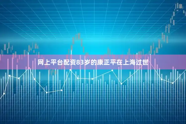 网上平台配资83岁的康正平在上海过世