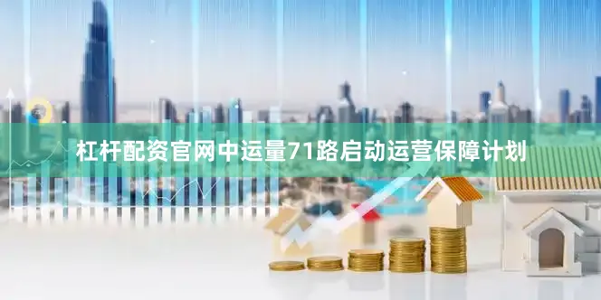 杠杆配资官网中运量71路启动运营保障计划