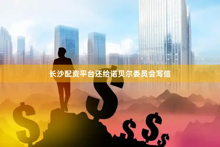 长沙配资平台还给诺贝尔委员会写信
