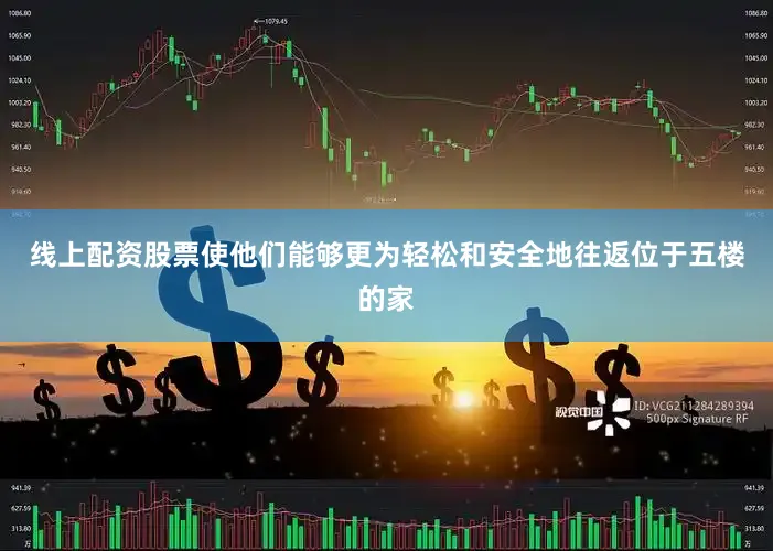 线上配资股票使他们能够更为轻松和安全地往返位于五楼的家