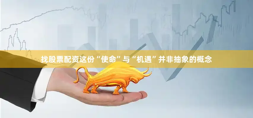 找股票配资这份“使命”与“机遇”并非抽象的概念