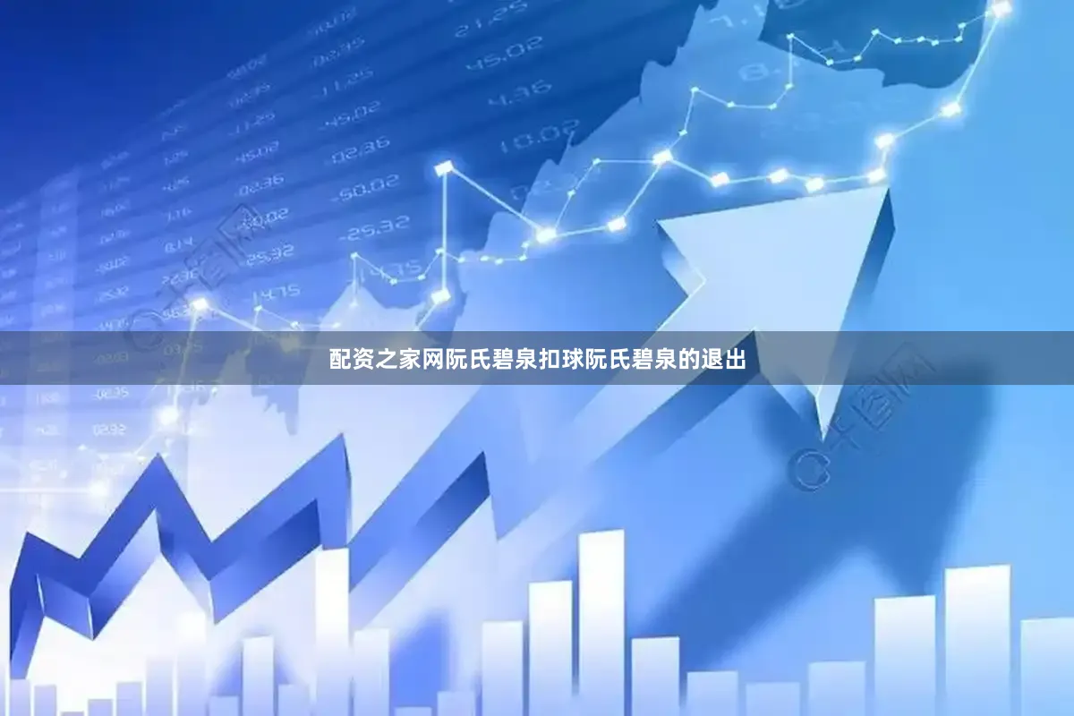 配资之家网阮氏碧泉扣球阮氏碧泉的退出