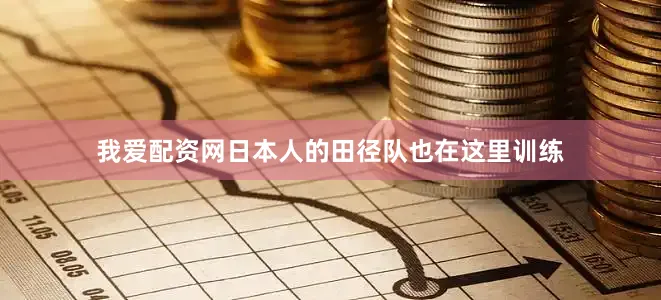 我爱配资网日本人的田径队也在这里训练