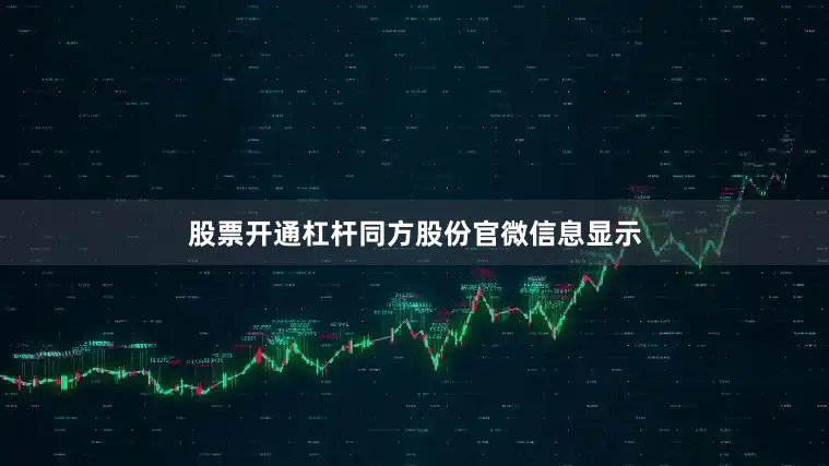 股票开通杠杆同方股份官微信息显示