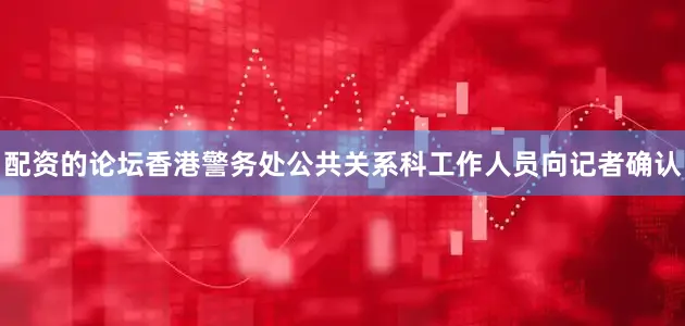 配资的论坛香港警务处公共关系科工作人员向记者确认