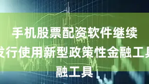 手机股票配资软件继续发行使用新型政策性金融工具