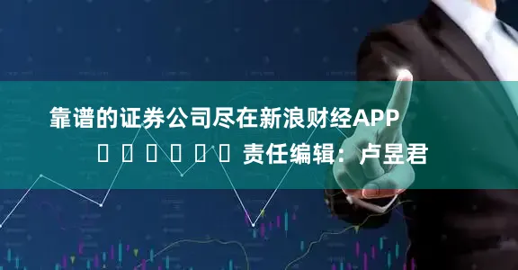 靠谱的证券公司尽在新浪财经APP            						责任编辑：卢昱君