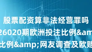 股票配资算非法经营罪吗胜负彩26020期欧洲投注比例&网友调查及欧赔总汇
