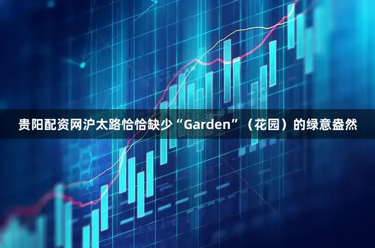 贵阳配资网沪太路恰恰缺少“Garden”(花园)的绿意盎然